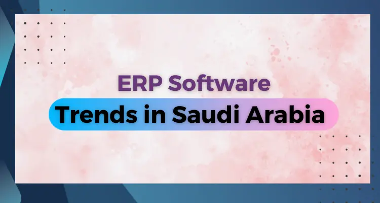  Future-Proofing your Business: ERP software trends in Saudi Arabia