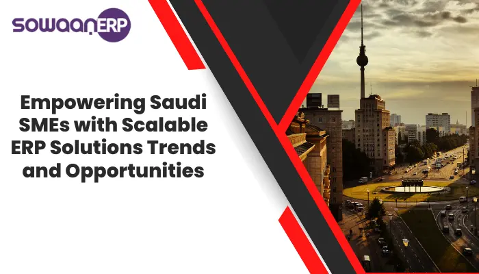  Empowering Saudi SMEs with Scalable ERP Solutions: Trends and Opportunities