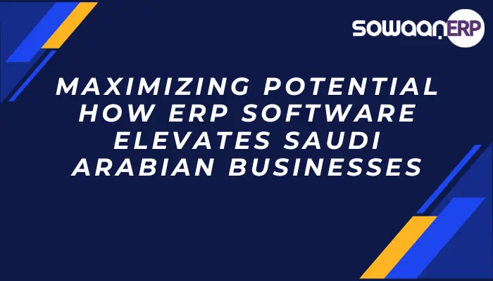  Maximizing Potential: How ERP Software Elevates Saudi Arabian Businesses